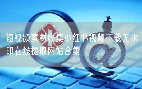 短视频素材收集小红书视频下载无水印在线提取网站合集