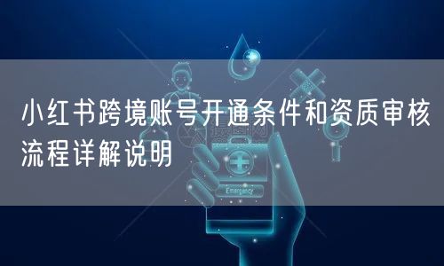 小红书跨境账号开通条件和资质审核流程详解说明