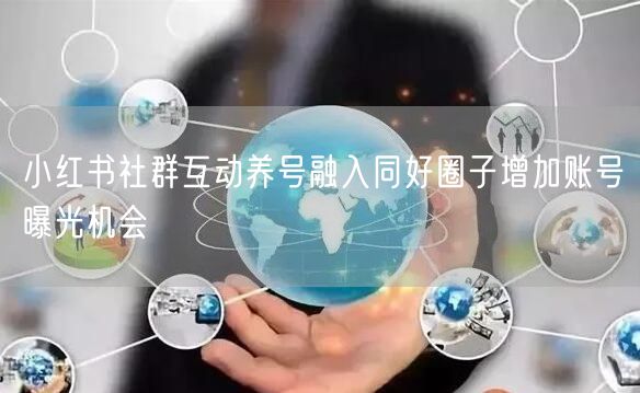 小红书社群互动养号融入同好圈子增加账号曝光机会