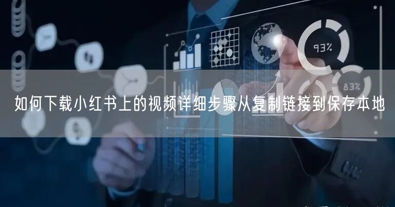 如何下载小红书上的视频详细步骤从复制链接到保存本地