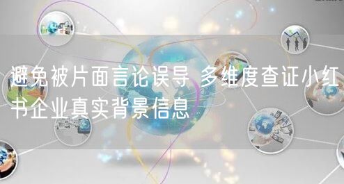 避免被片面言论误导 多维度查证小红书企业真实背景信息