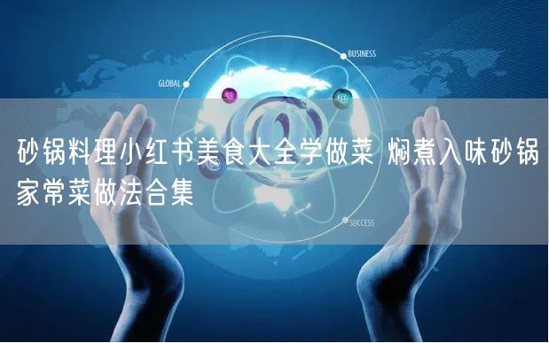 砂锅料理小红书美食大全学做菜 焖煮入味砂锅家常菜做法合集