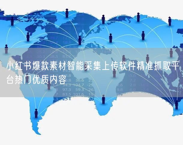 小红书爆款素材智能采集上传软件精准抓取平台热门优质内容