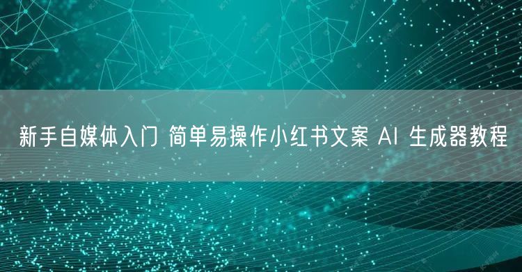 新手自媒体入门 简单易操作小红书文案 AI 生成器教程