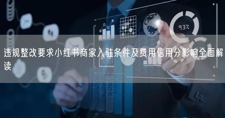 违规整改要求小红书商家入驻条件及费用信用分影响全面解读