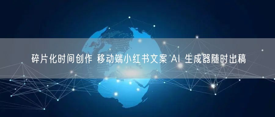 碎片化时间创作 移动端小红书文案 AI 生成器随时出稿