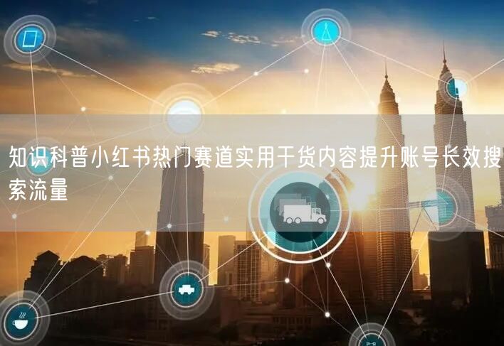 知识科普小红书热门赛道实用干货内容提升账号长效搜索流量