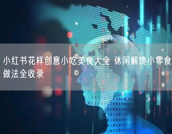 小红书花样创意小吃美食大全 休闲解馋小零食做法全收录