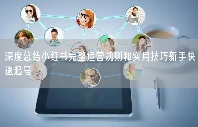 深度总结小红书完整运营规则和实用技巧新手快速起号