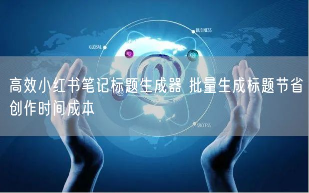 高效小红书笔记标题生成器 批量生成标题节省创作时间成本