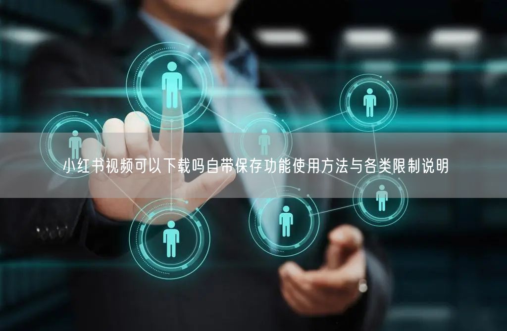 小红书视频可以下载吗自带保存功能使用方法与各类限制说明
