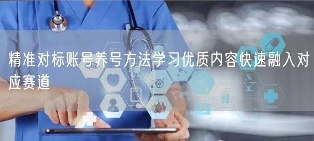 精准对标账号养号方法学习优质内容快速融入对应赛道