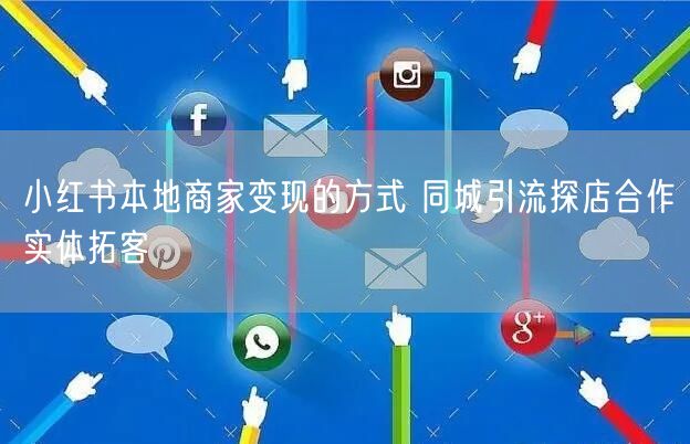 小红书本地商家变现的方式 同城引流探店合作实体拓客