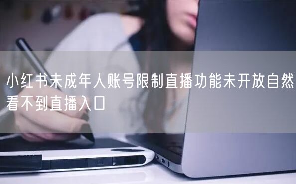 小红书未成年人账号限制直播功能未开放自然看不到直播入口