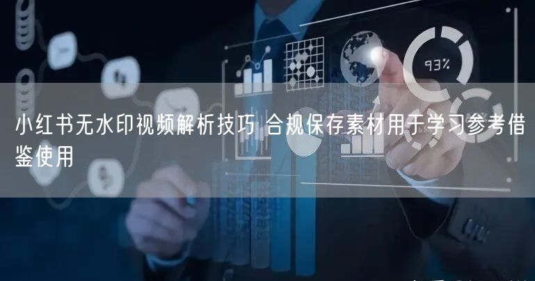 小红书无水印视频解析技巧 合规保存素材用于学习参考借鉴使用