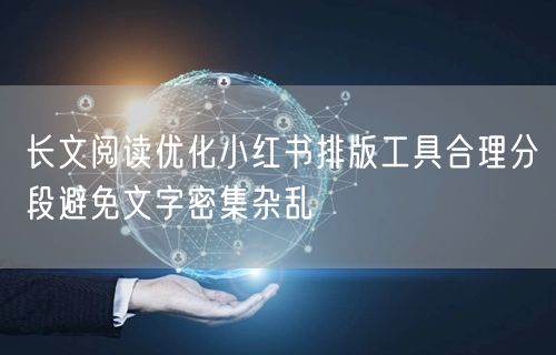 长文阅读优化小红书排版工具合理分段避免文字密集杂乱