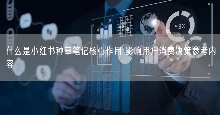 什么是小红书种草笔记核心作用 影响用户消费决策参考内容