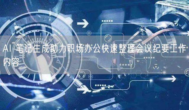 AI 笔记生成助力职场办公快速整理会议纪要工作内容