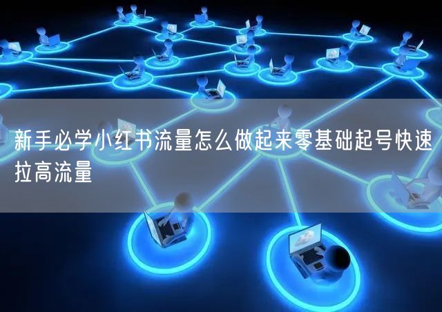 新手必学小红书流量怎么做起来零基础起号快速拉高流量