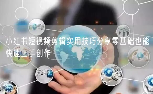 小红书短视频剪辑实用技巧分享零基础也能快速上手创作