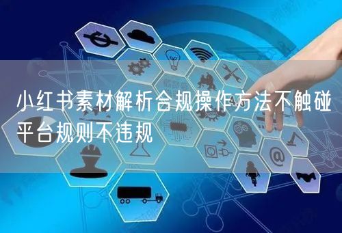 小红书素材解析合规操作方法不触碰平台规则不违规