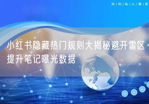 小红书隐藏热门规则大揭秘避开雷区提升笔记曝光数据
