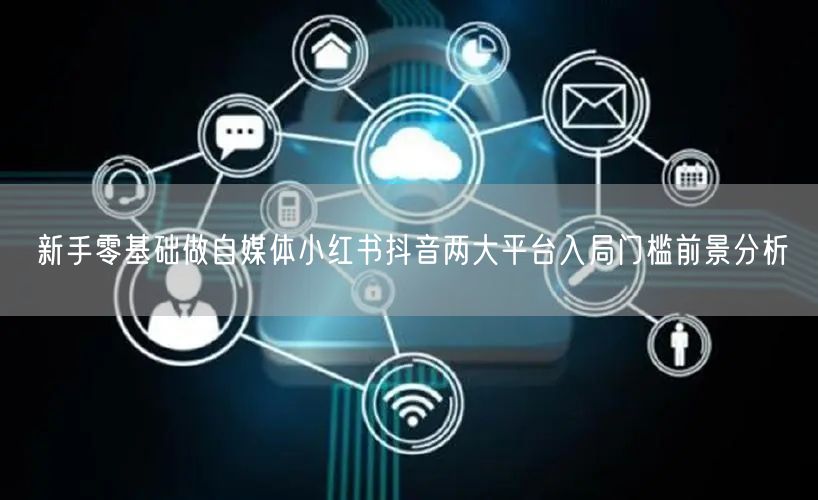 新手零基础做自媒体小红书抖音两大平台入局门槛前景分析