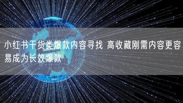 小红书干货类爆款内容寻找 高收藏刚需内容更容易成为长效爆款