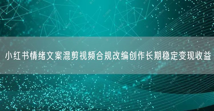 小红书情绪文案混剪视频合规改编创作长期稳定变现收益