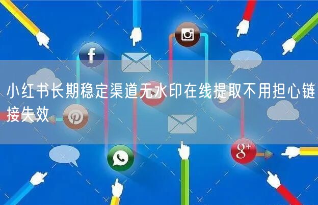 小红书长期稳定渠道无水印在线提取不用担心链接失效
