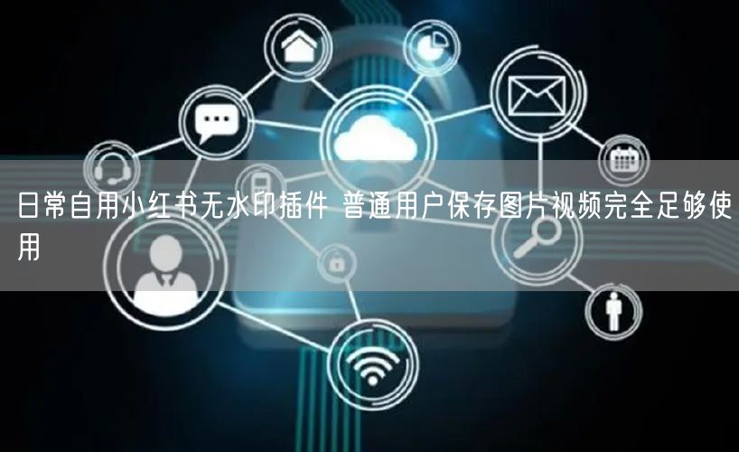 日常自用小红书无水印插件 普通用户保存图片视频完全足够使用