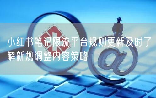 小红书笔记限流平台规则更新及时了解新规调整内容策略