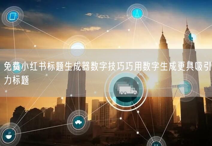 免费小红书标题生成器数字技巧巧用数字生成更具吸引力标题
