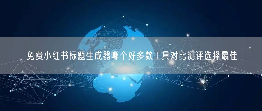 免费小红书标题生成器哪个好多款工具对比测评选择最佳