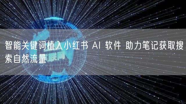 智能关键词植入小红书 AI 软件 助力笔记获取搜索自然流量