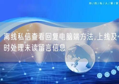 离线私信查看回复电脑端方法 上线及时处理未读留言信息