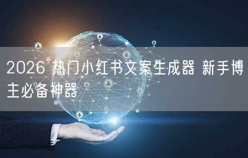 2026 热门小红书文案生成器 新手博主必备神器
