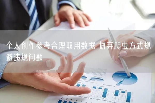 个人创作参考合理取用数据 摒弃爬虫方式规避违规问题