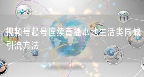 视频号起号连续直播本地生活类同城引流方法