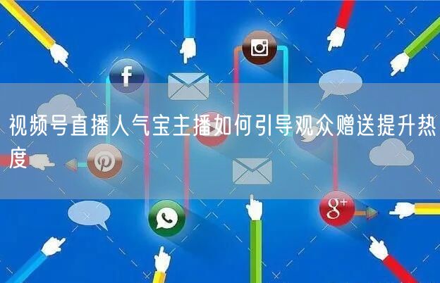 视频号直播人气宝主播如何引导观众赠送提升热度