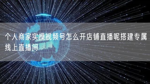 个人商家实操视频号怎么开店铺直播呢搭建专属线上直播间