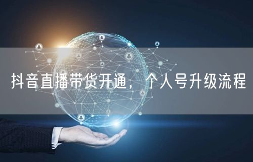 抖音直播带货开通，个人号升级流程