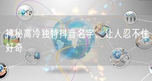 神秘高冷独特抖音名字，让人忍不住好奇