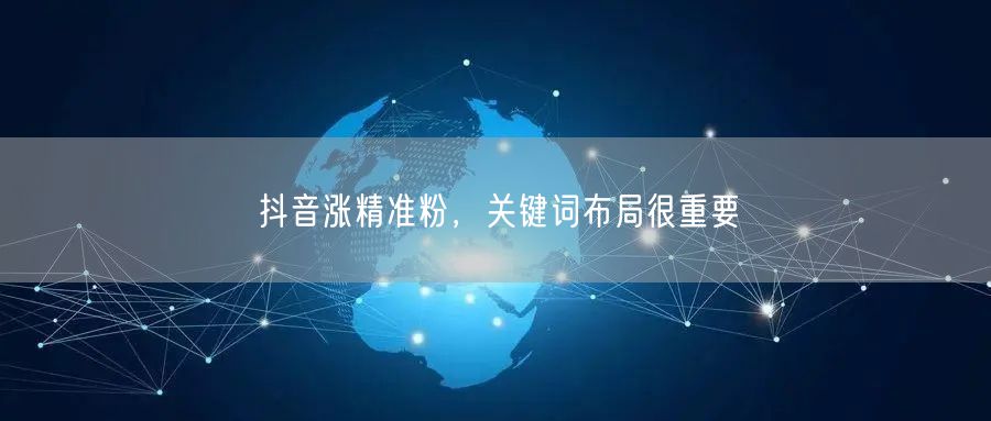 抖音涨精准粉，关键词布局很重要