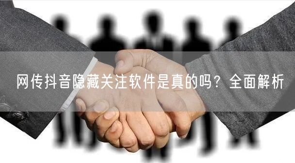 网传抖音隐藏关注软件是真的吗？全面解析
