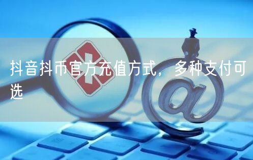 抖音抖币官方充值方式，多种支付可选