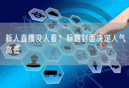 新人直播没人看？标题封面决定人气高低