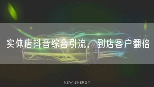实体店抖音综合引流，到店客户翻倍