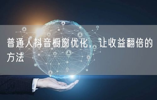 普通人抖音橱窗优化，让收益翻倍的方法