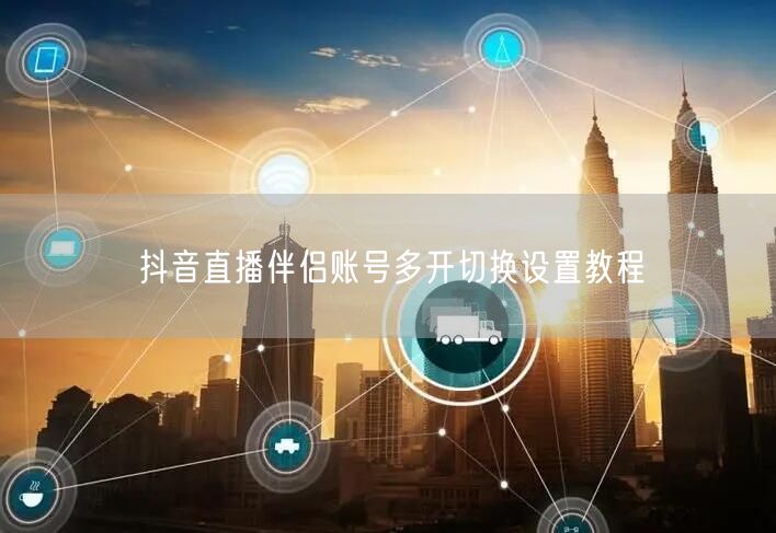 抖音直播伴侣账号多开切换设置教程
